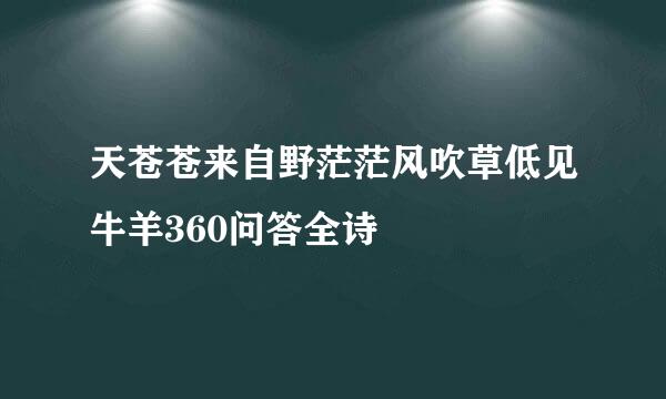 天苍苍来自野茫茫风吹草低见牛羊360问答全诗