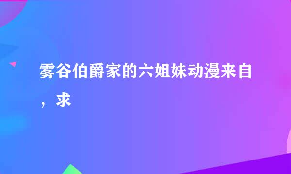 雾谷伯爵家的六姐妹动漫来自，求