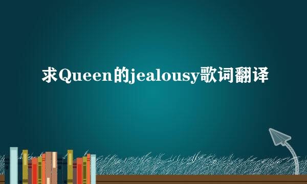 求Queen的jealousy歌词翻译