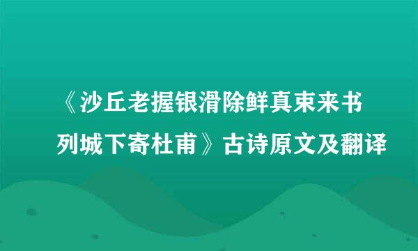 《沙丘老握银滑除鲜真束来书列城下寄杜甫》古诗原文及翻译