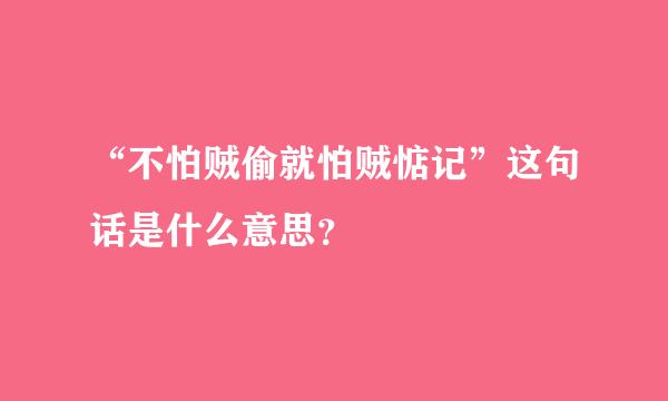 “不怕贼偷就怕贼惦记”这句话是什么意思？