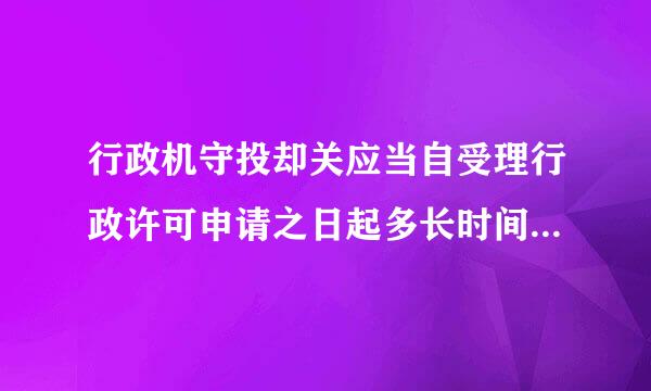 行政机守投却关应当自受理行政许可申请之日起多长时间内作出行政许可决定？