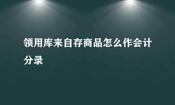 领用库来自存商品怎么作会计分录