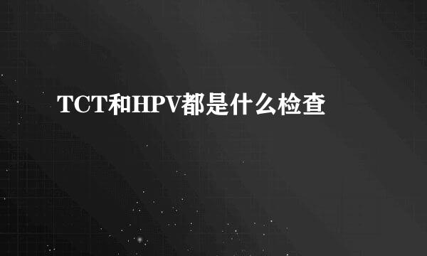 TCT和HPV都是什么检查