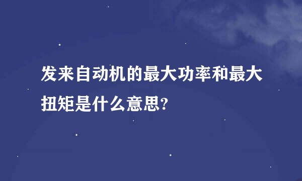 发来自动机的最大功率和最大扭矩是什么意思?