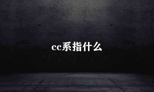 cc系指什么