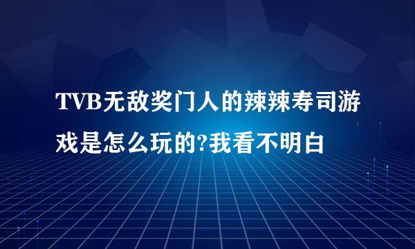 TVB无敌奖门人的辣辣寿司游戏是怎么玩的?我看不明白