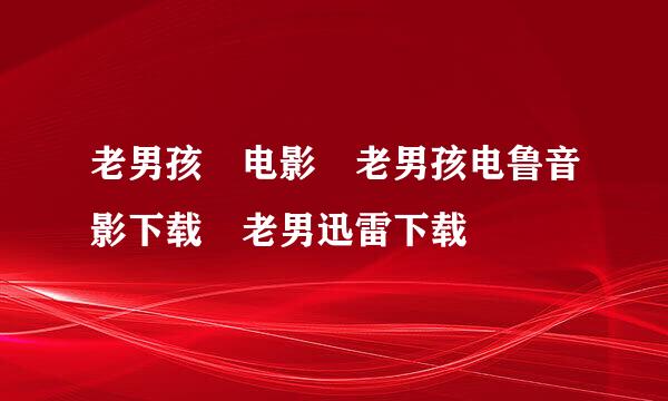 老男孩 电影 老男孩电鲁音影下载 老男迅雷下载