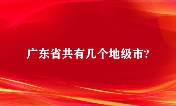 广东省共有几个地级市?