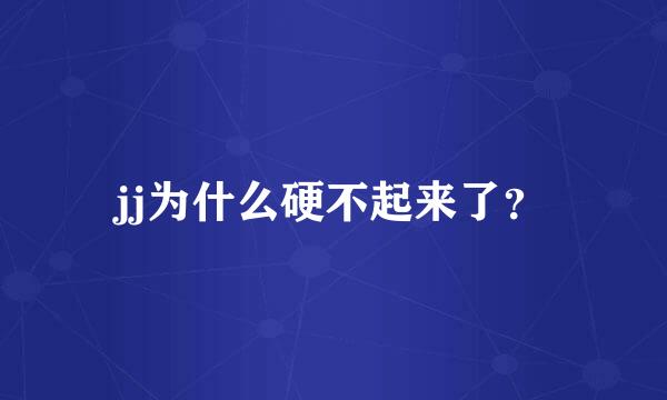 jj为什么硬不起来了？