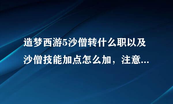 造梦西游5沙僧转什么职以及沙僧技能加点怎么加，注意是造梦5，不是造4更测个设弦困约将集觉不是造3哟