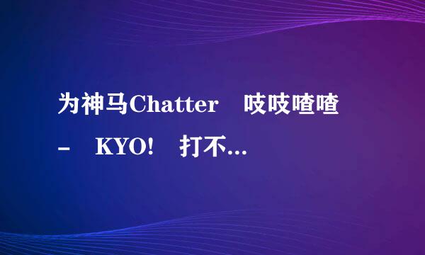 为神马Chatter 吱吱喳喳 - KYO! 打不开了？ 前天还能打开的！