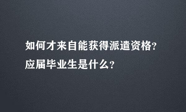 如何才来自能获得派遣资格？应届毕业生是什么？