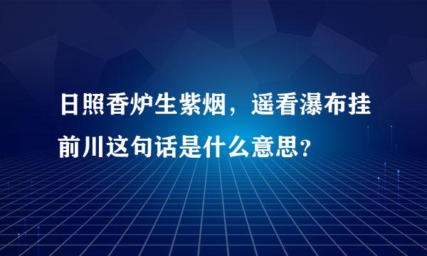 日照香炉生紫烟，遥看瀑布挂前川这句话是什么意思？