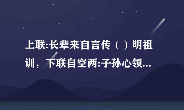 上联:长辈来自言传（）明祖训，下联自空两:子孙心领神会承（）