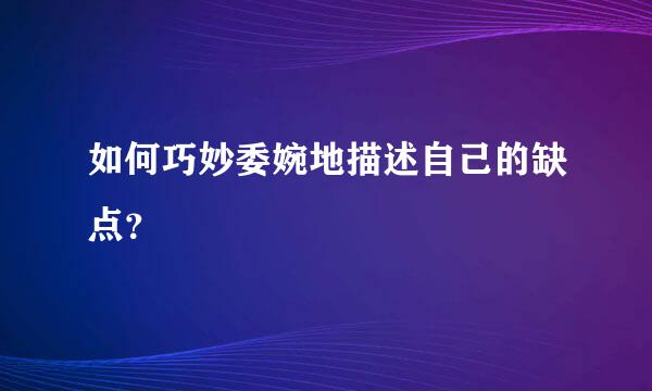 如何巧妙委婉地描述自己的缺点？