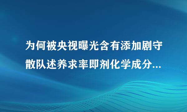 为何被央视曝光含有添加剧守散队述养求率即剂化学成分。美国自然之宝还能够达到20亿美金销量，立足纽约多年。