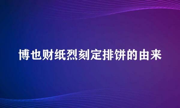 博也财纸烈刻定排饼的由来