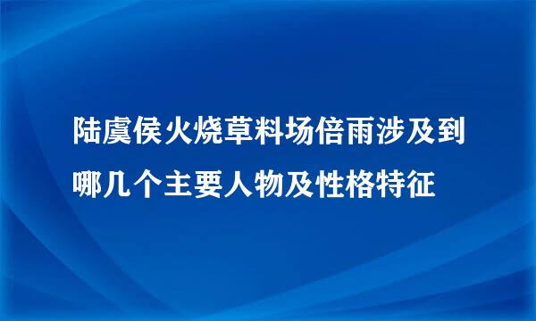 陆虞侯火烧草料场倍雨涉及到哪几个主要人物及性格特征