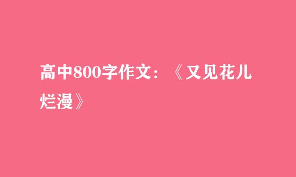 高中800字作文：《又见花儿烂漫》