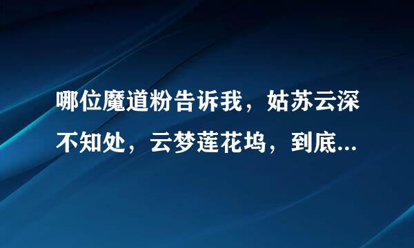 哪位魔道粉告诉我，姑苏云深不知处，云梦莲花坞，到底在现轴频弱绍输在的哪？