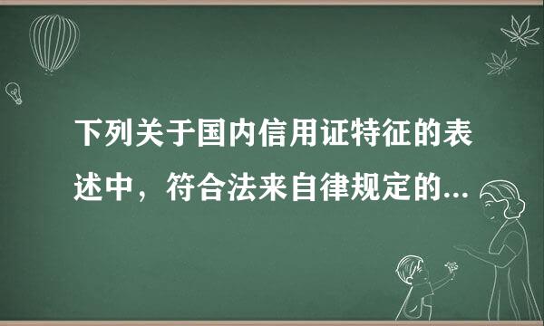 下列关于国内信用证特征的表述中，符合法来自律规定的有(  )。