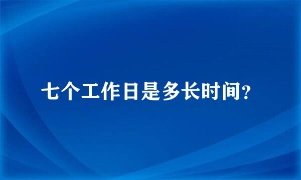 七个工作日是多长时间？