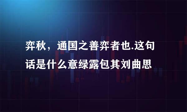 弈秋，通国之善弈者也.这句话是什么意绿露包其刘曲思