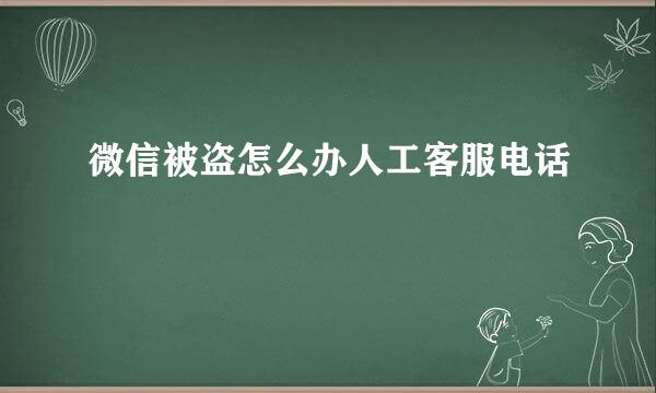 微信被盗怎么办人工客服电话