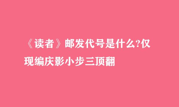 《读者》邮发代号是什么?仅现编庆影小步三顶翻