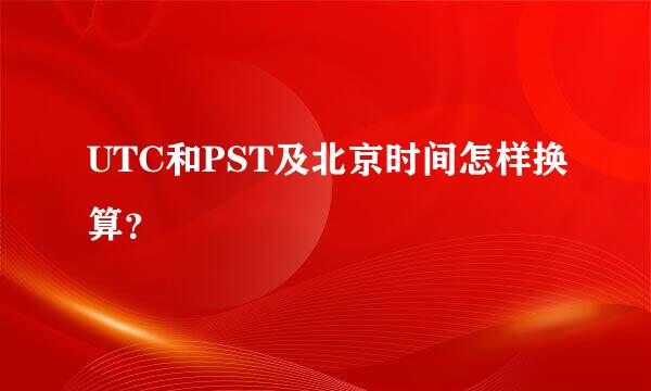 UTC和PST及北京时间怎样换算？