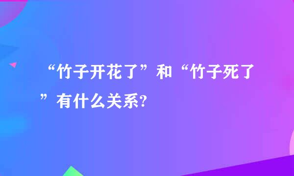 “竹子开花了”和“竹子死了”有什么关系?