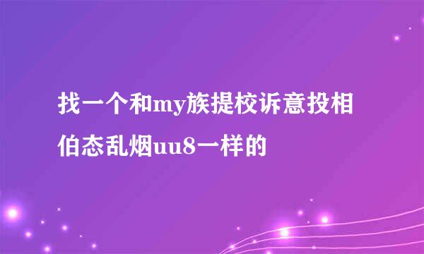 找一个和my族提校诉意投相伯态乱烟uu8一样的