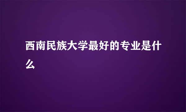 西南民族大学最好的专业是什么