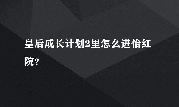 皇后成长计划2里怎么进怡红院？