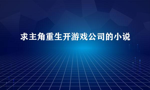 求主角重生开游戏公司的小说