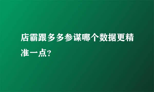 店霸跟多多参谋哪个数据更精准一点？