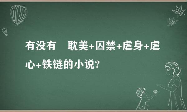 有没有 耽美+囚禁+虐身+虐心+铁链的小说?