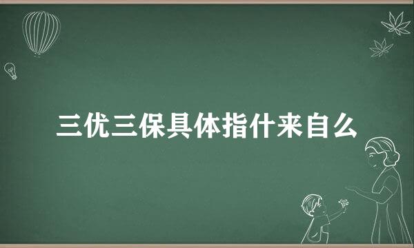 三优三保具体指什来自么