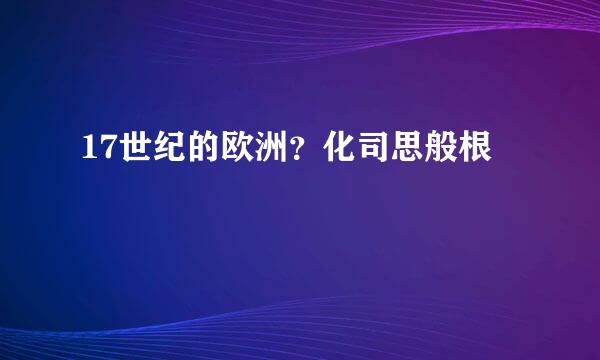 17世纪的欧洲？化司思般根