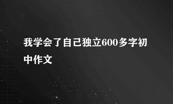 我学会了自己独立600多字初中作文