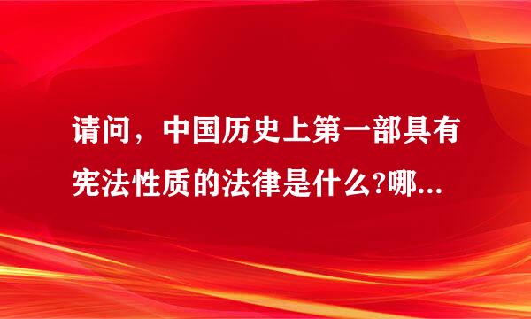 请问，中国历史上第一部具有宪法性质的法律是什么?哪一年颁布的?