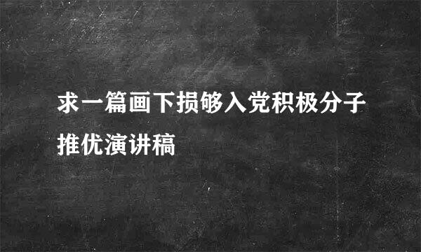 求一篇画下损够入党积极分子推优演讲稿