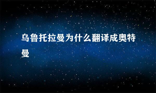 乌鲁托拉曼为什么翻译成奥特曼