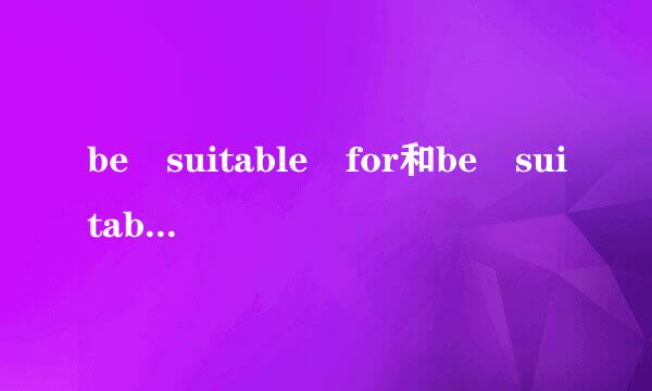 be suitable for和be suitable to有什么区别？