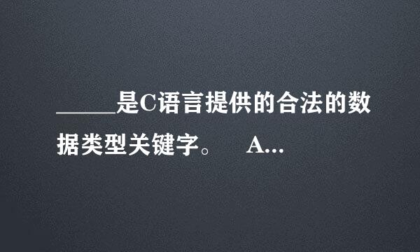 _____是C语言提供的合法的数据类型关键字。 A） Float B） signed C） integer D）Char