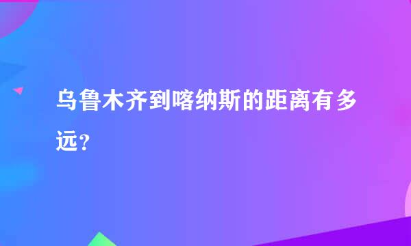 乌鲁木齐到喀纳斯的距离有多远？