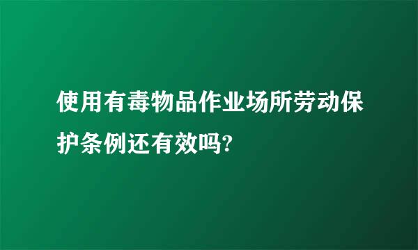 使用有毒物品作业场所劳动保护条例还有效吗?