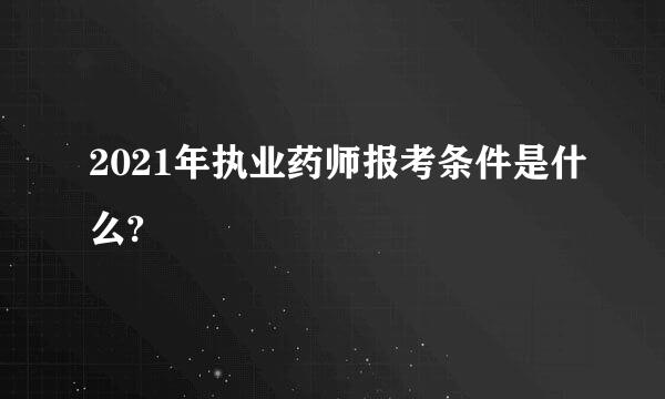 2021年执业药师报考条件是什么?