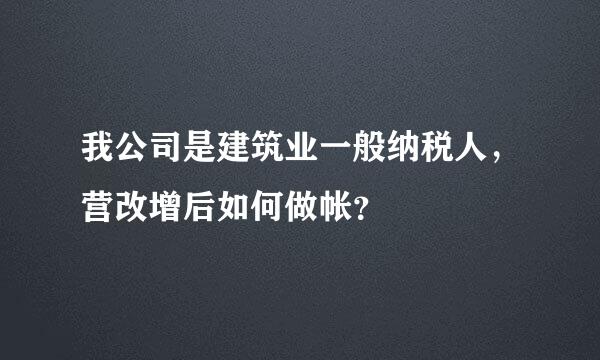 我公司是建筑业一般纳税人，营改增后如何做帐？